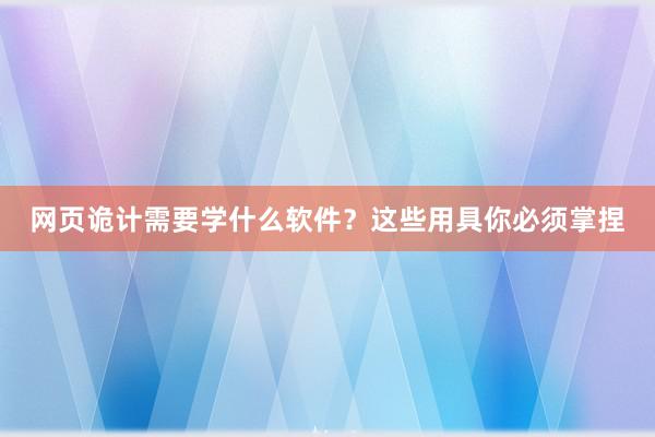 网页诡计需要学什么软件？这些用具你必须掌捏