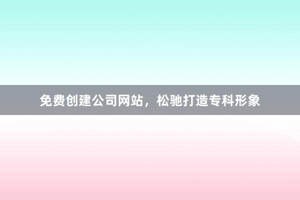 免费创建公司网站，松驰打造专科形象
