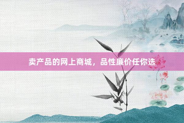 卖产品的网上商城，品性廉价任你选