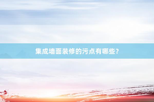 集成墙面装修的污点有哪些？