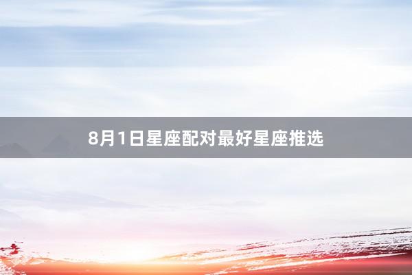 8月1日星座配对最好星座推选