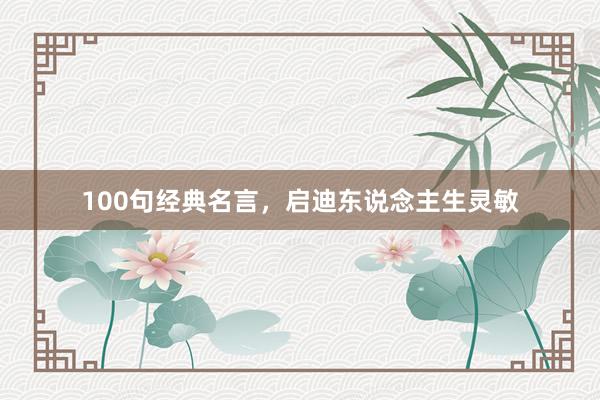 100句经典名言，启迪东说念主生灵敏