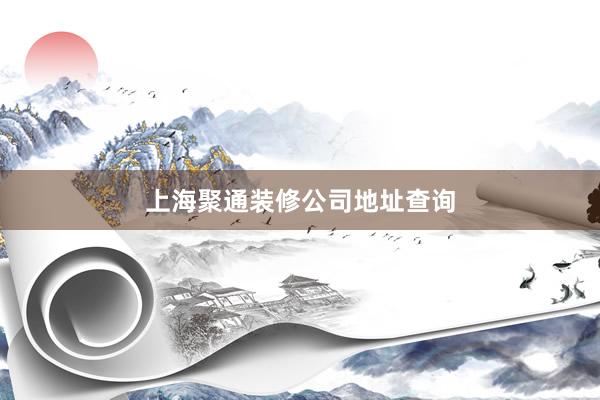 上海聚通装修公司地址查询