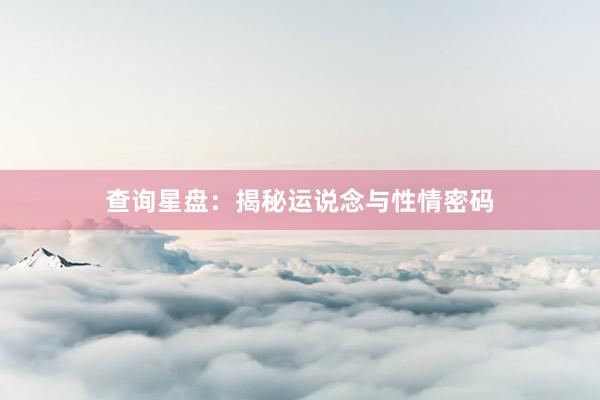 查询星盘：揭秘运说念与性情密码