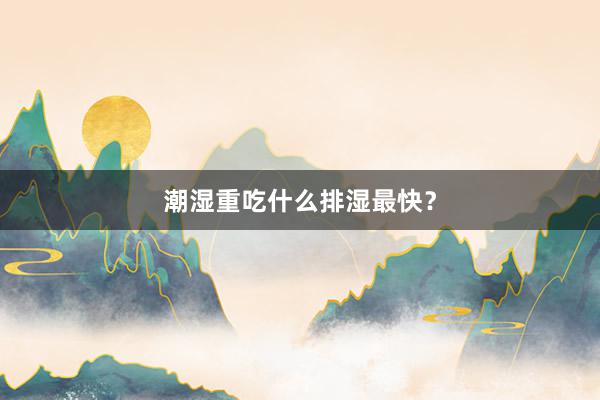 潮湿重吃什么排湿最快？