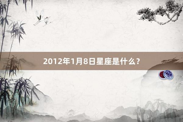 2012年1月8日星座是什么？