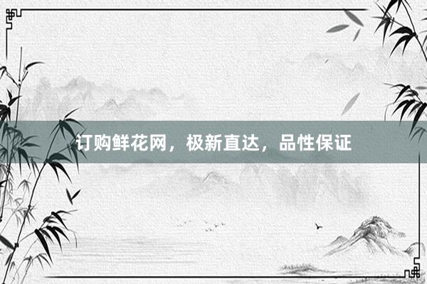 订购鲜花网，极新直达，品性保证